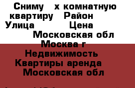 Сниму 2-х комнатную квартиру › Район ­ --- › Улица ­ ---- › Цена ­ 15000-30000 - Московская обл., Москва г. Недвижимость » Квартиры аренда   . Московская обл.